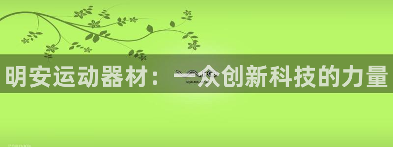 征途国际招商电话号码是多少:明安运动器材:一众创新科技的力量