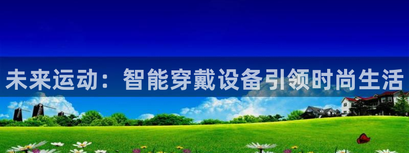 征途国际娱乐:未来运动:智能穿戴设备引领时尚生活