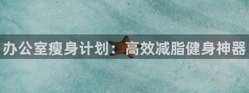 征途国际平台是正规平台吗知乎:办公室瘦身计划:高效减脂健身神