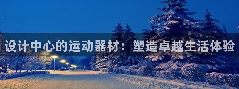 征途国际集团简介:设计中心的运动器材:塑造卓越生活体验