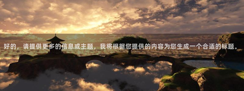 征途国际官网:好的,请提供更多的信息或主题,我将根据您提供的